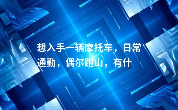 想入手一辆摩托车，日常通勤，偶尔跑山，有什