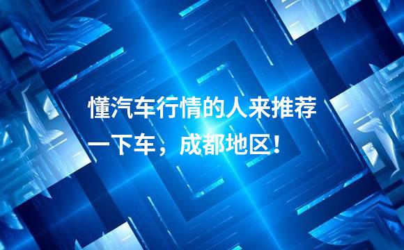 懂汽车行情的人来推荐一下车，成都地区！