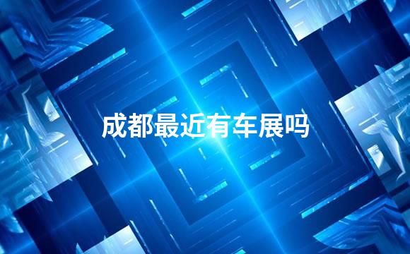 成都最近有车展吗