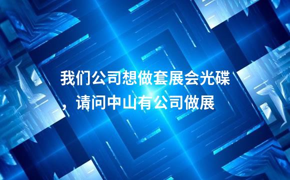 我们公司想做套展会光碟，请问中山有公司做展