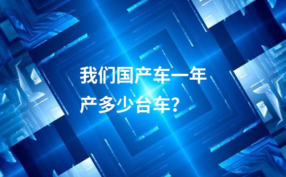 我们国产车一年产多少台车？