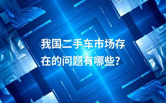 我国二手车市场存在的问题有哪些？
