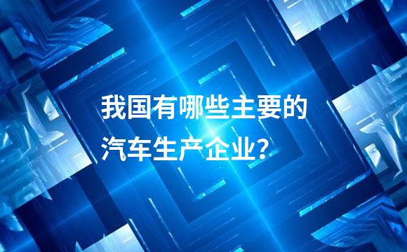 我国有哪些主要的汽车生产企业？
