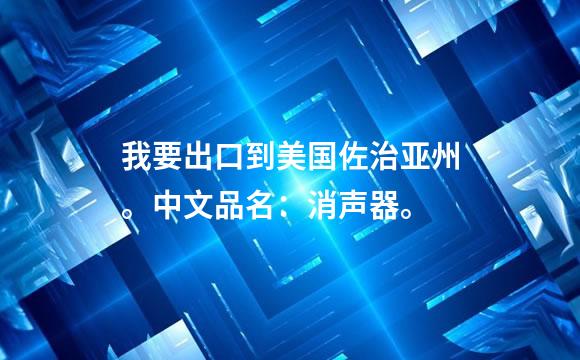 我要出口到美国佐治亚州。中文品名：消声器。