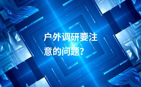 户外调研要注意的问题？