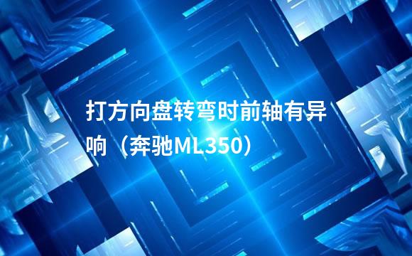 打方向盘转弯时前轴有异响（奔驰ML350）