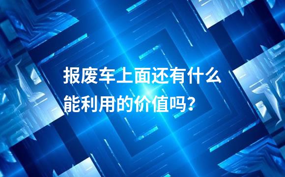报废车上面还有什么能利用的价值吗？