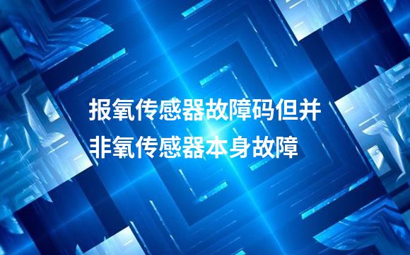 报氧传感器故障码但并非氧传感器本身故障