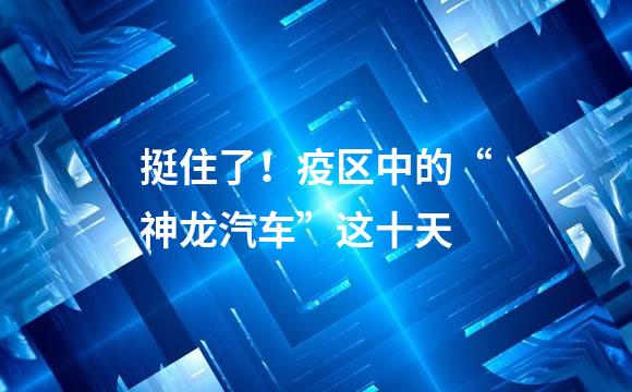 挺住了！疫区中的“神龙汽车”这十天