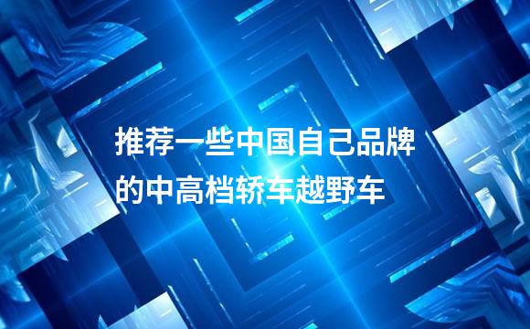 推荐一些中国自己品牌的中高档轿车越野车