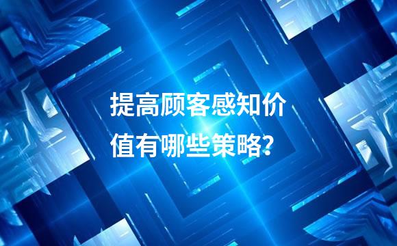 提高顾客感知价值有哪些策略？