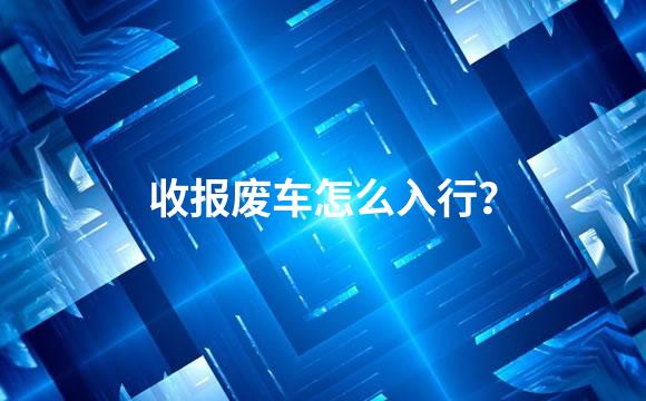 收报废车怎么入行？