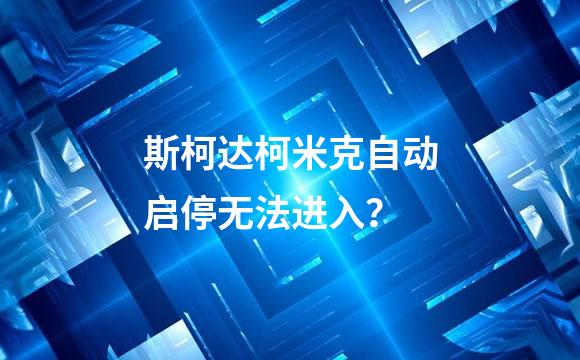 斯柯达柯米克自动启停无法进入？