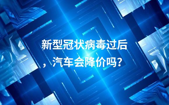 新型冠状病毒过后，汽车会降价吗？