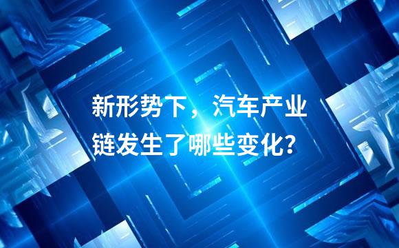 新形势下，汽车产业链发生了哪些变化？