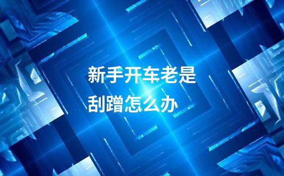 新手开车老是刮蹭怎么办