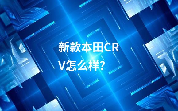 新款本田CRV怎么样？