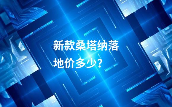 新款桑塔纳落地价多少？