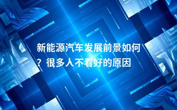 新能源汽车发展前景如何？很多人不看好的原因