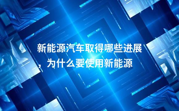 新能源汽车取得哪些进展，为什么要使用新能源