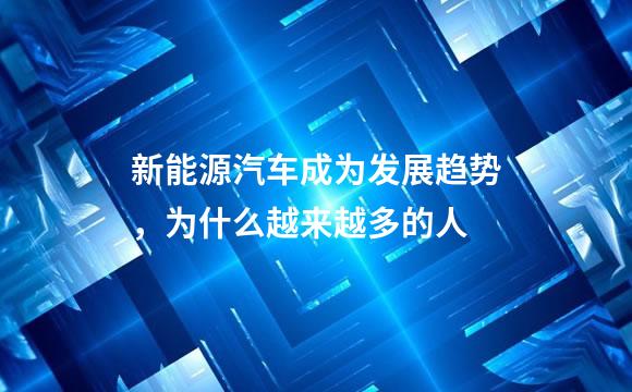 新能源汽车成为发展趋势，为什么越来越多的人