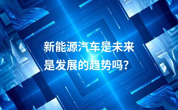 新能源汽车是未来是发展的趋势吗？