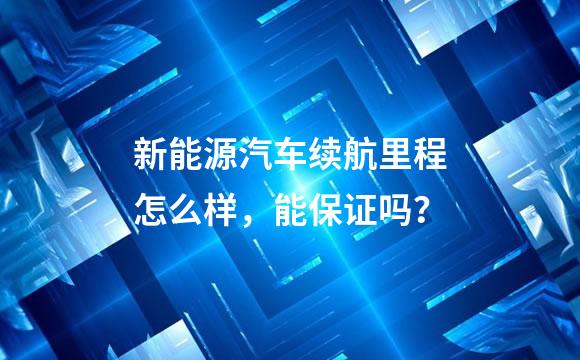 新能源汽车续航里程怎么样，能保证吗？