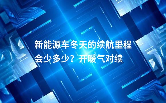 新能源车冬天的续航里程会少多少？开暖气对续