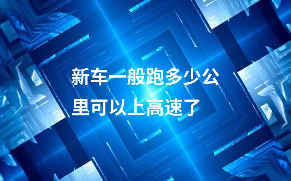新车一般跑多少公里可以上高速了