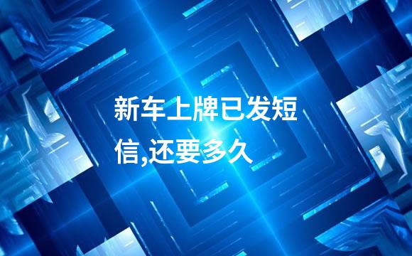 新车上牌已发短信,还要多久