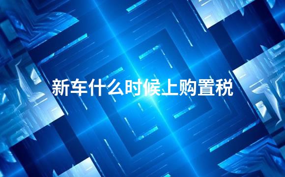 新车什么时候上购置税