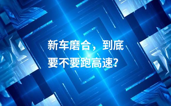 新车磨合，到底要不要跑高速？