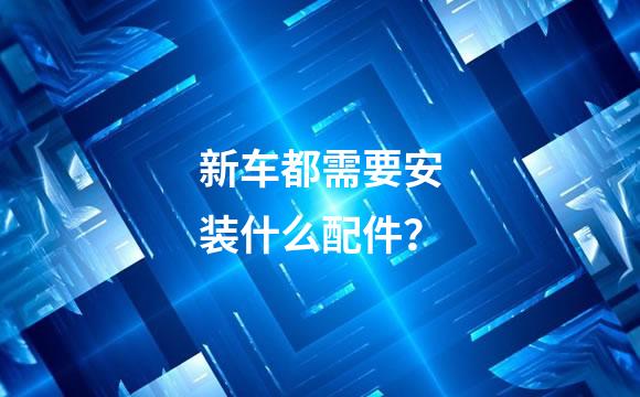 新车都需要安装什么配件？