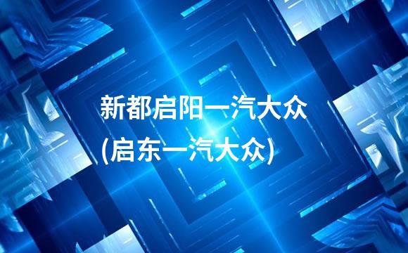 新都启阳一汽大众(启东一汽大众)