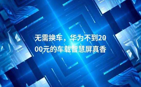 无需换车，华为不到2000元的车载智慧屏真香