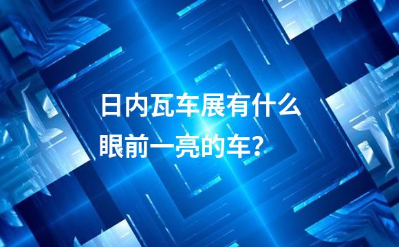 日内瓦车展有什么眼前一亮的车？