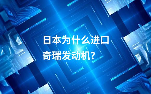 日本为什么进口奇瑞发动机？