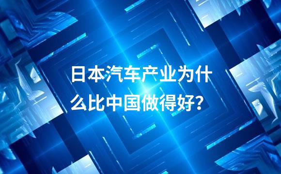 日本汽车产业为什么比中国做得好？