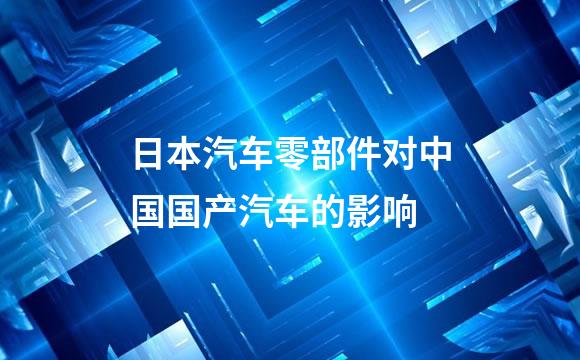 日本汽车零部件对中国国产汽车的影响