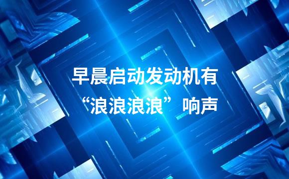 早晨启动发动机有“浪浪浪浪”响声