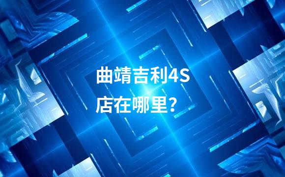 曲靖吉利4S店在哪里？