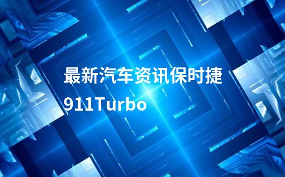 最新汽车资讯保时捷911Turbo