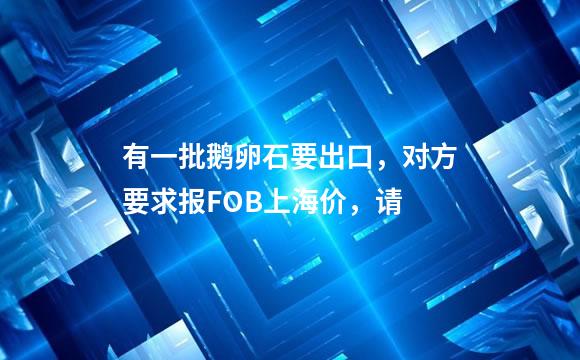 有一批鹅卵石要出口，对方要求报FOB上海价，请