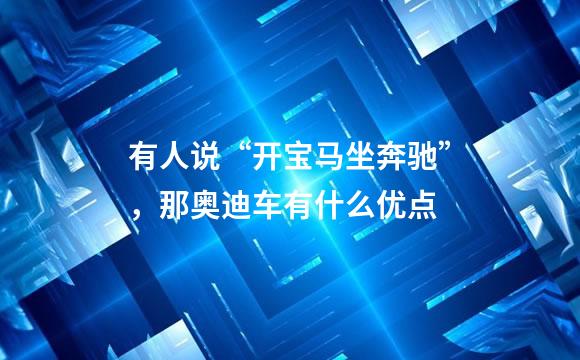 有人说“开宝马坐奔驰”，那奥迪车有什么优点