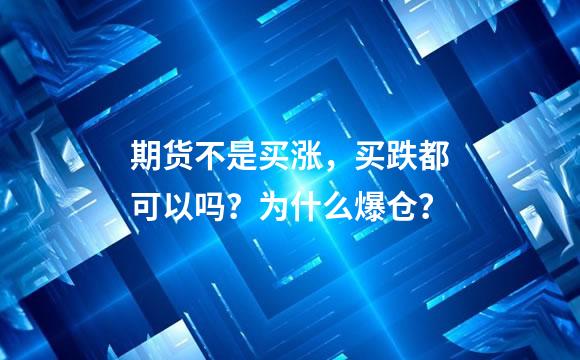 期货不是买涨，买跌都可以吗？为什么爆仓？