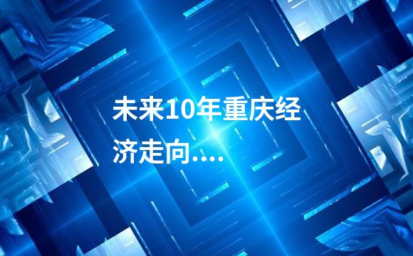 未来10年重庆经济走向....