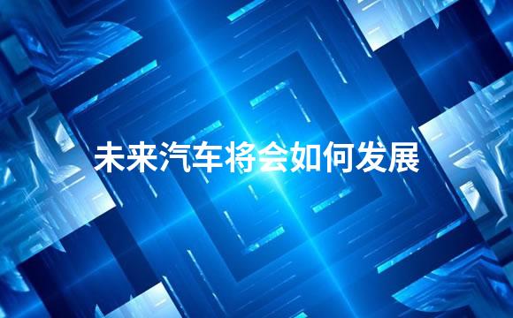 未来汽车将会如何发展