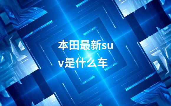 本田最新suv是什么车