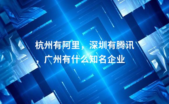 杭州有阿里，深圳有腾讯，广州有什么知名企业