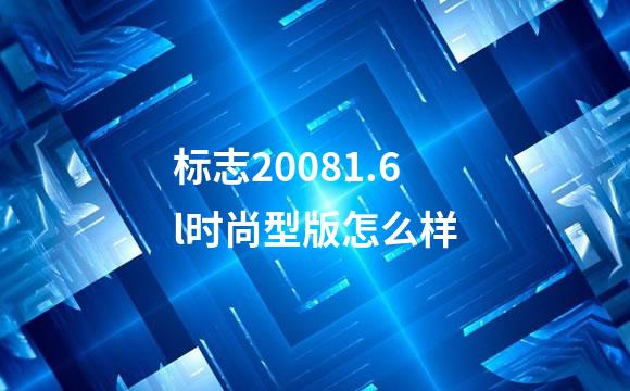 标志20081.6l时尚型版怎么样